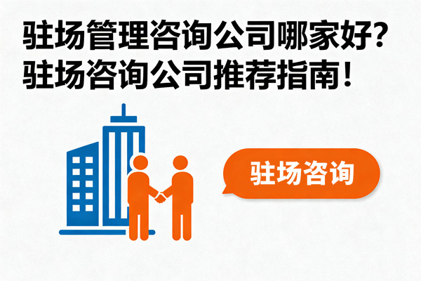 駐場管理咨詢公司哪家好？駐場咨詢公司推薦指南！