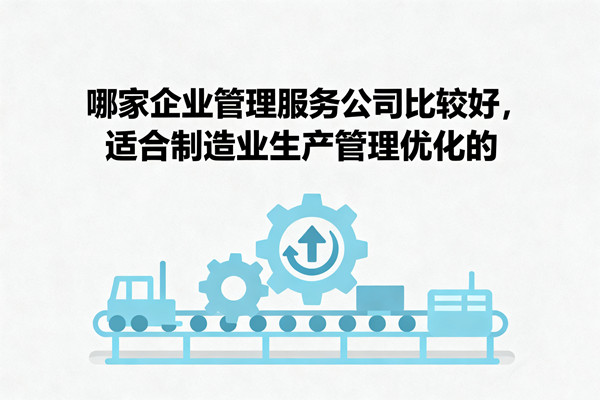 哪家企業(yè)管理服務公司比較好，適合制造業(yè)生產(chǎn)管理優(yōu)化的