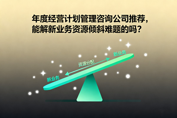 年度經(jīng)營計劃管理咨詢公司推薦，能解新業(yè)務(wù)資源傾斜難題的嗎？
