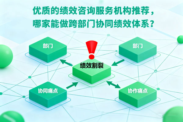 優(yōu)質(zhì)的績效咨詢服務機構(gòu)推薦，哪家能做跨部門協(xié)同績效體系？