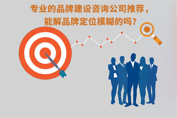 專業(yè)的品牌建設咨詢公司推薦，能解品牌定位模糊問題嗎？